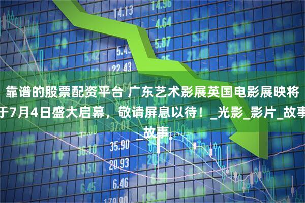 靠谱的股票配资平台 广东艺术影展英国电影展映将于7月4日盛大启幕，敬请屏息以待！_光影_影片_故事