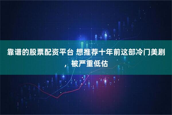 靠谱的股票配资平台 想推荐十年前这部冷门美剧，被严重低估