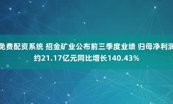 免费配资系统 招金矿业公布前三季度业绩 归母净利润约21.17亿元同比增长140.43%